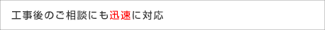 工事後のご相談、アフターサービスも迅速に対応